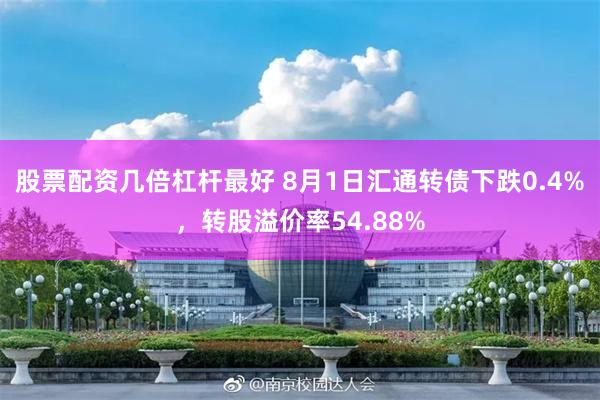 股票配资几倍杠杆最好 8月1日汇通转债下跌0.4%，转股溢价率54.88%