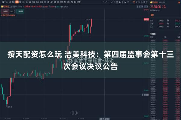按天配资怎么玩 洁美科技：第四届监事会第十三次会议决议公告