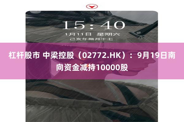 杠杆股市 中梁控股（02772.HK）：9月19日南向资金减持10000股