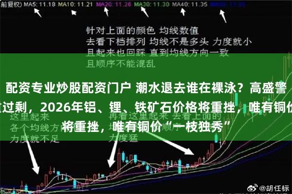 配资专业炒股配资门户 潮水退去谁在裸泳？高盛警告：供应严重过剩，2026年铝、锂、铁矿石价格将重挫，唯有铜价“一枝独秀”