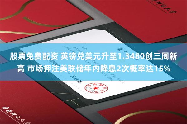 股票免费配资 英镑兑美元升至1.3480创三周新高 市场押注美联储年内降息2次概率达15%