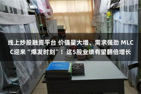 线上炒股融资平台 价值量大增、需求强劲 MLCC迎来“爆发时刻”！这5股业绩有望翻倍增长