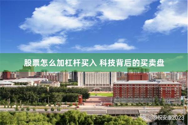 股票怎么加杠杆买入 科技背后的买卖盘