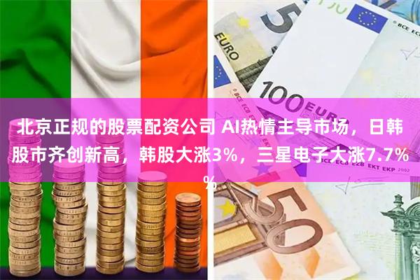北京正规的股票配资公司 AI热情主导市场，日韩股市齐创新高，韩股大涨3%，三星电子大涨7.7%
