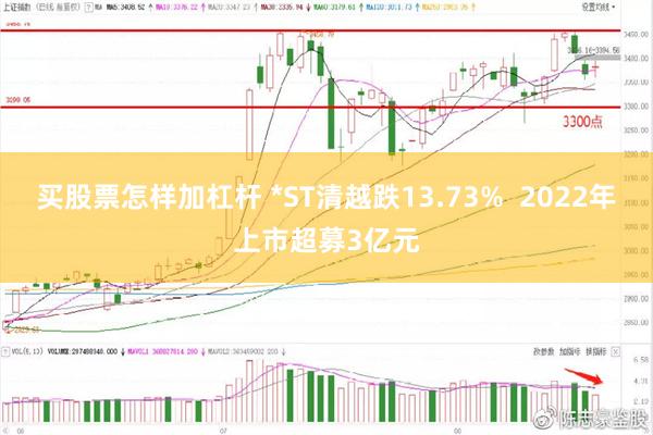 买股票怎样加杠杆 *ST清越跌13.73%  2022年上市超募3亿元