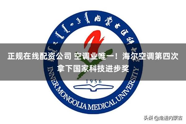 正规在线配资公司 空调业唯一！海尔空调第四次拿下国家科技进步奖