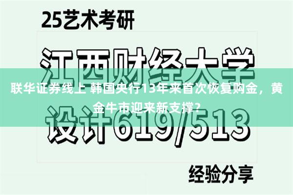联华证券线上 韩国央行13年来首次恢复购金，黄金牛市迎来新支撑？