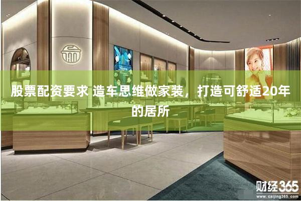 股票配资要求 造车思维做家装，打造可舒适20年的居所