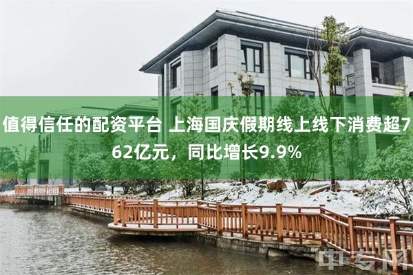 值得信任的配资平台 上海国庆假期线上线下消费超762亿元，同比增长9.9%