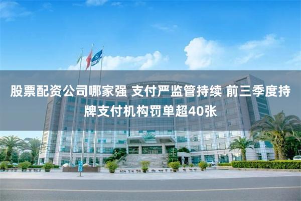 股票配资公司哪家强 支付严监管持续 前三季度持牌支付机构罚单超40张